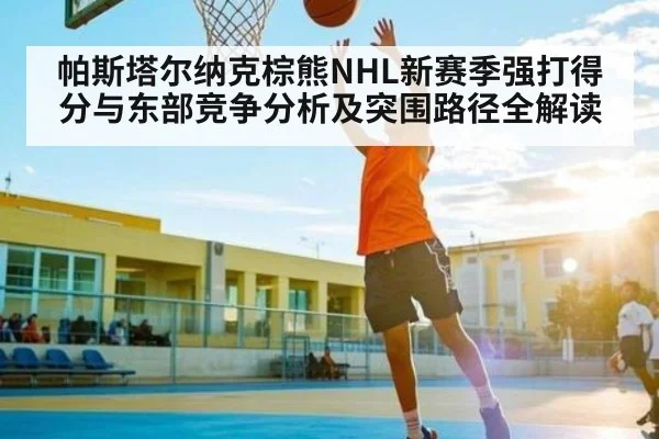 帕斯塔尔纳克棕熊NHL新赛季强打得分与东部竞争分析及突围路径全解读
