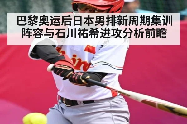 巴黎奥运后日本男排新周期集训阵容与石川祐希进攻分析前瞻
