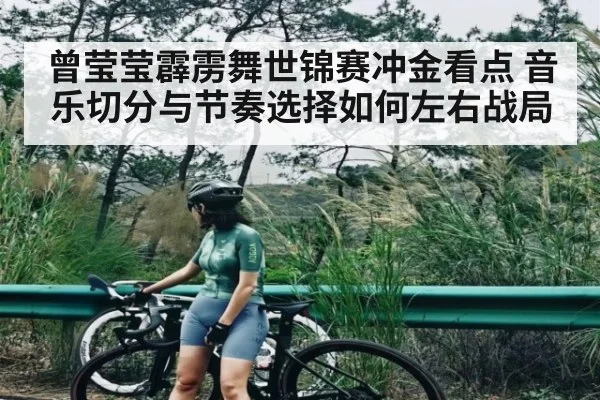 曾莹莹霹雳舞世锦赛冲金看点 音乐切分与节奏选择如何左右战局